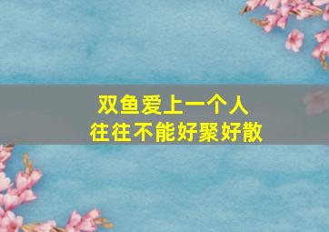 双鱼爱上一个人 往往不能好聚好散